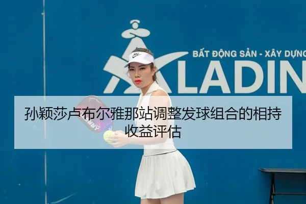 孙颖莎卢布尔雅那站调整发球组合的相持收益评估