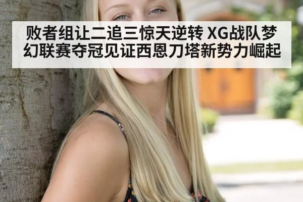 败者组让二追三惊天逆转 XG战队梦幻联赛夺冠见证西恩刀塔新势力崛起