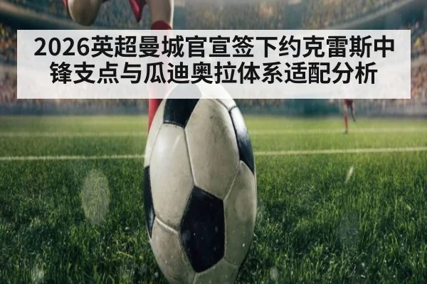 2026英超曼城官宣签下约克雷斯中锋支点与瓜迪奥拉体系适配分析