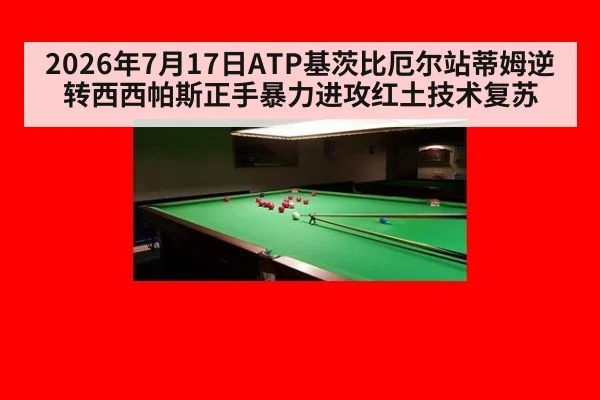 2026年7月17日ATP基茨比厄尔站蒂姆逆转西西帕斯正手暴力进攻红土技术复苏